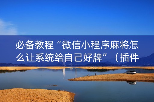 必备教程“微信小程序麻将怎么让系统给自己好牌”（插件开挂免费AI)