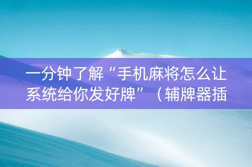 一分钟了解“手机麻将怎么让系统给你发好牌”（辅牌器插件购买)