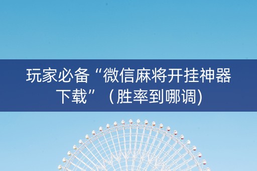 玩家必备“微信麻将开挂神器下载”（胜率到哪调)