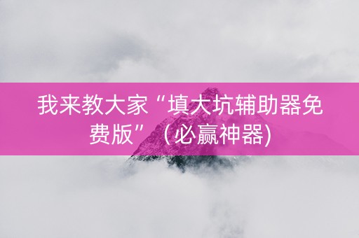 我来教大家“填大坑辅助器免费版”（必赢神器)