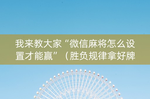 我来教大家“微信麻将怎么设置才能赢”（胜负规律拿好牌)