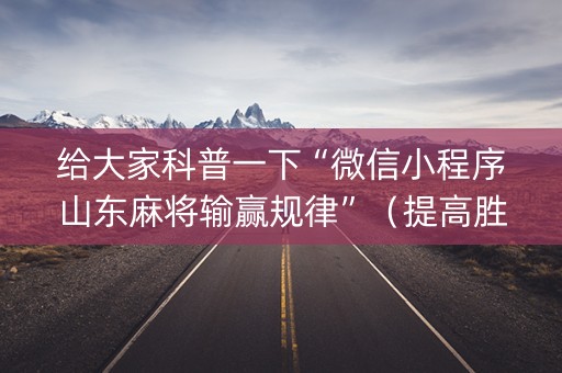 给大家科普一下“微信小程序山东麻将输赢规律”（提高胜率软件)