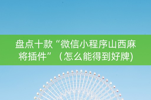 盘点十款“微信小程序山西麻将插件”（怎么能得到好牌)