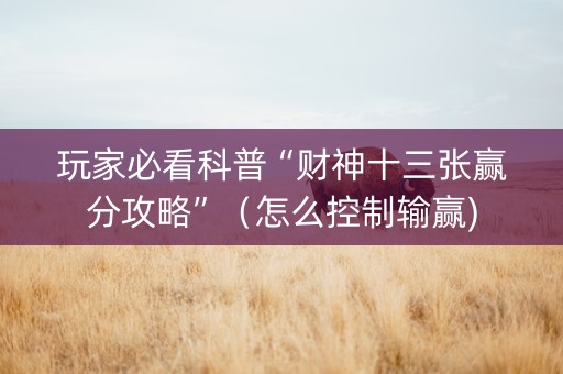 玩家必看科普“财神十三张赢分攻略”（怎么控制输赢)