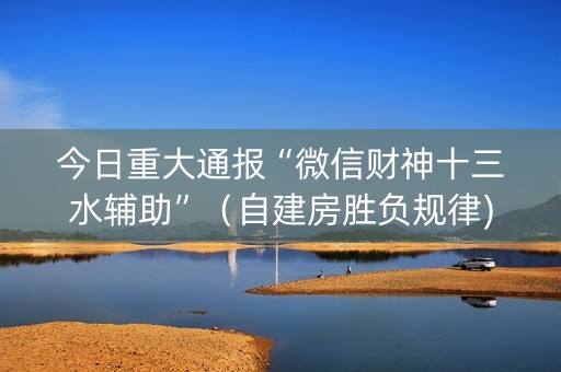 今日重大通报“微信财神十三水辅助”（自建房胜负规律)