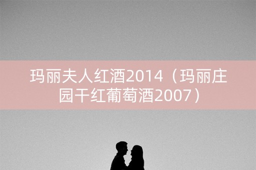 玛丽夫人红酒2014（玛丽庄园干红葡萄酒2007）