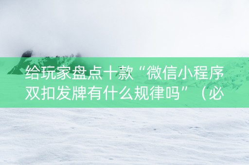给玩家盘点十款“微信小程序双扣发牌有什么规律吗”（必赢神器免费安装)