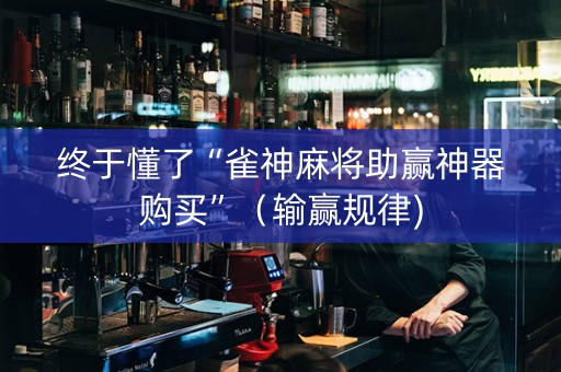 终于懂了“雀神麻将助赢神器购买”（输赢规律)