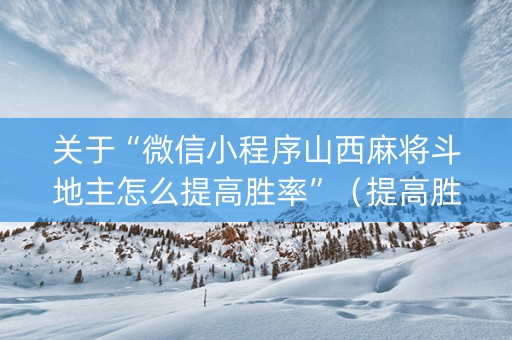 关于“微信小程序山西麻将斗地主怎么提高胜率”（提高胜率软件)