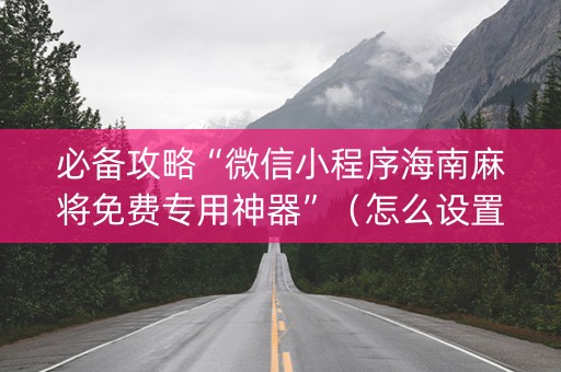 必备攻略“微信小程序海南麻将免费专用神器”（怎么设置才能赢)