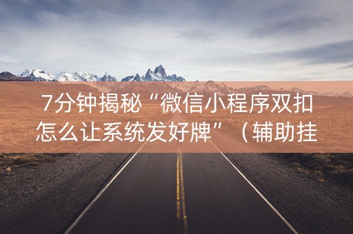 7分钟揭秘“微信小程序双扣怎么让系统发好牌”（辅助挂发牌规律)