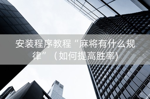 安装程序教程“麻将有什么规律”（如何提高胜率)