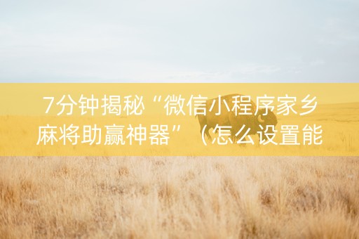 7分钟揭秘“微信小程序家乡麻将助赢神器”（怎么设置能有好牌)