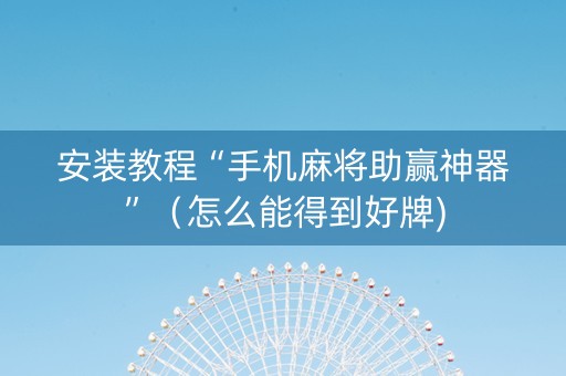 安装教程“手机麻将助赢神器”（怎么能得到好牌)