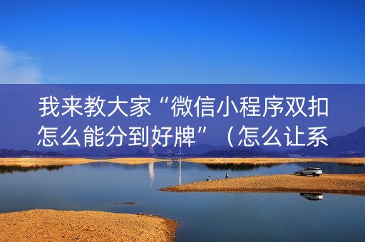 我来教大家“微信小程序双扣怎么能分到好牌”（怎么让系统给自己好牌)