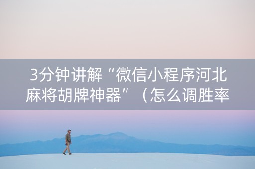 3分钟讲解“微信小程序河北麻将胡牌神器”（怎么调胜率)