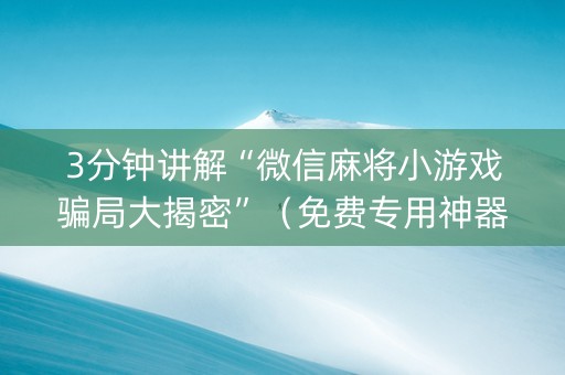 3分钟讲解“微信麻将小游戏骗局大揭密”（免费专用神器)