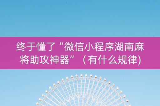 终于懂了“微信小程序湖南麻将助攻神器”（有什么规律)