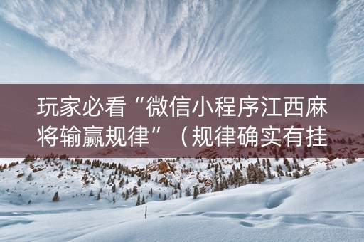 玩家必看“微信小程序江西麻将输赢规律”（规律确实有挂)