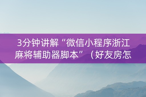 3分钟讲解“微信小程序浙江麻将辅助器脚本”（好友房怎么才能赢)
