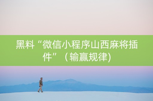 黑料“微信小程序山西麻将插件”（输赢规律)