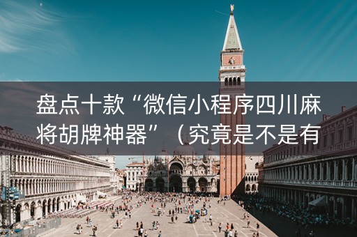 盘点十款“微信小程序四川麻将胡牌神器”（究竟是不是有挂)