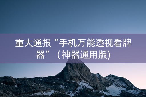 重大通报“手机万能透视看牌器”（神器通用版)