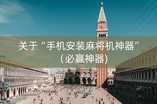 关于“手机安装麻将机神器”（必赢神器)