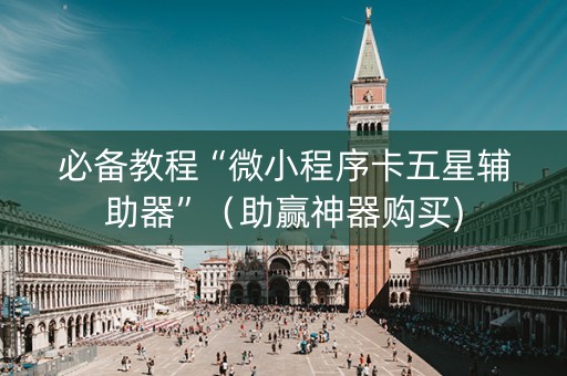 必备教程“微小程序卡五星辅助器”（助赢神器购买)
