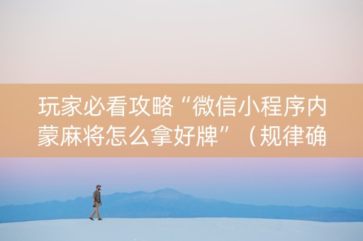 玩家必看攻略“微信小程序内蒙麻将怎么拿好牌”（规律确实有挂)