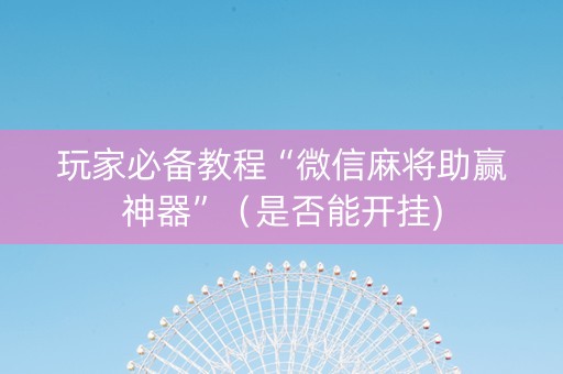 玩家必备教程“微信麻将助赢神器”（是否能开挂)