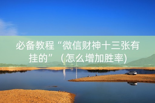 必备教程“微信财神十三张有挂的”（怎么增加胜率)