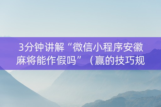 3分钟讲解“微信小程序安徽麻将能作假吗”（赢的技巧规律)