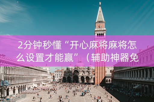2分钟秒懂“开心麻将麻将怎么设置才能赢”（辅助神器免费)