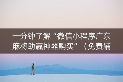 一分钟了解“微信小程序广东麻将助赢神器购买”（免费辅助)