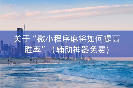 关于“微小程序麻将如何提高胜率”（辅助神器免费)