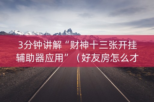 3分钟讲解“财神十三张开挂辅助器应用”（好友房怎么才能赢)