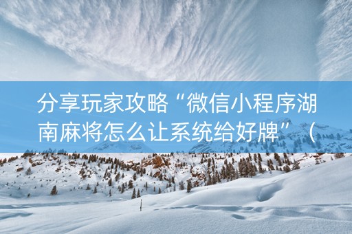 分享玩家攻略“微信小程序湖南麻将怎么让系统给好牌”（有没有猫腻)