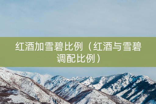 红酒加雪碧比例（红酒与雪碧调配比例）
