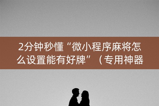2分钟秒懂“微小程序麻将怎么设置能有好牌”（专用神器下载)