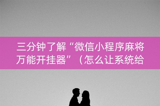三分钟了解“微信小程序麻将万能开挂器”（怎么让系统给你发好牌)