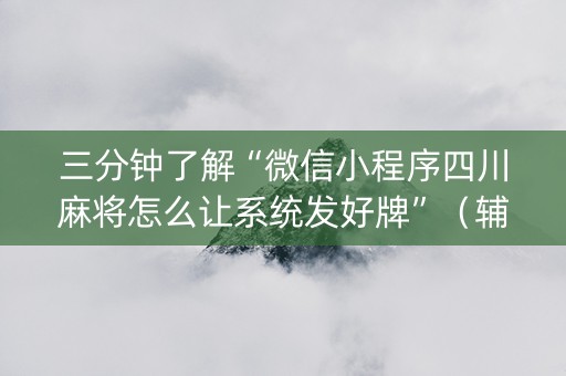 三分钟了解“微信小程序四川麻将怎么让系统发好牌”（辅助挂发牌规律)