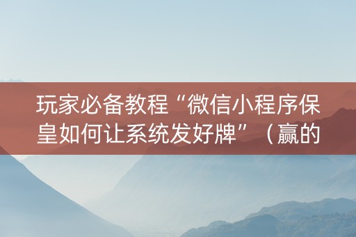 玩家必备教程“微信小程序保皇如何让系统发好牌”（赢的技巧规律)