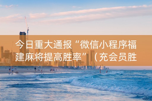 今日重大通报“微信小程序福建麻将提高胜率”（充会员胜率高)