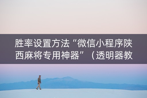 胜率设置方法“微信小程序陕西麻将专用神器”（透明器教程)
