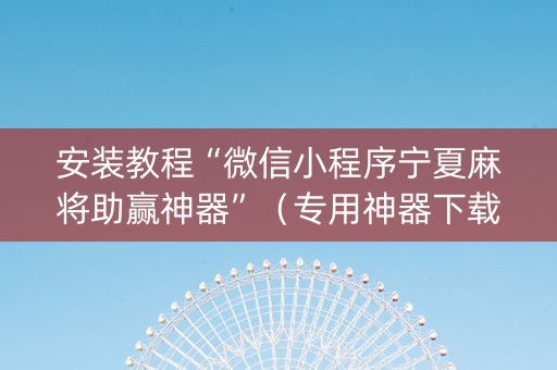 安装教程“微信小程序宁夏麻将助赢神器”（专用神器下载)
