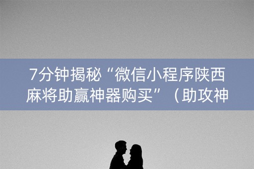 7分钟揭秘“微信小程序陕西麻将助赢神器购买”（助攻神器)