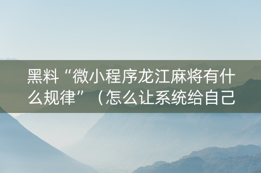 黑料“微小程序龙江麻将有什么规律”（怎么让系统给自己好牌)