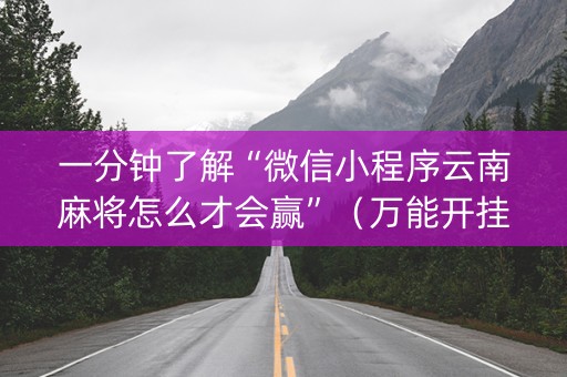 一分钟了解“微信小程序云南麻将怎么才会赢”（万能开挂神器)