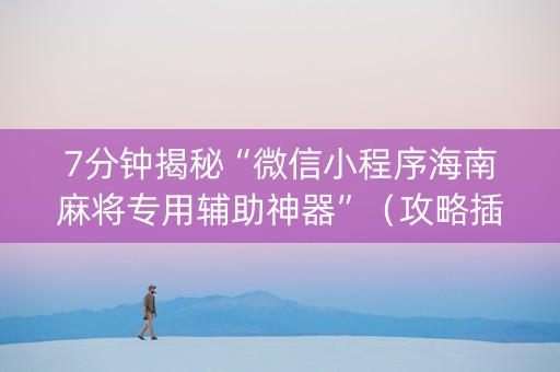 7分钟揭秘“微信小程序海南麻将专用辅助神器”（攻略插件)